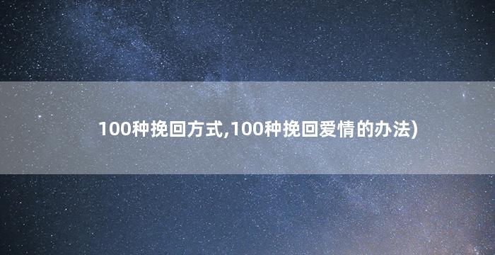 100种挽回方式,100种挽回爱情的办法)