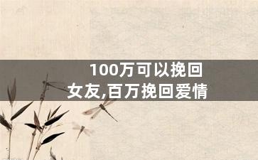 100万可以挽回女友,百万挽回爱情