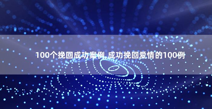 100个挽回成功案例,成功挽回爱情的100例
