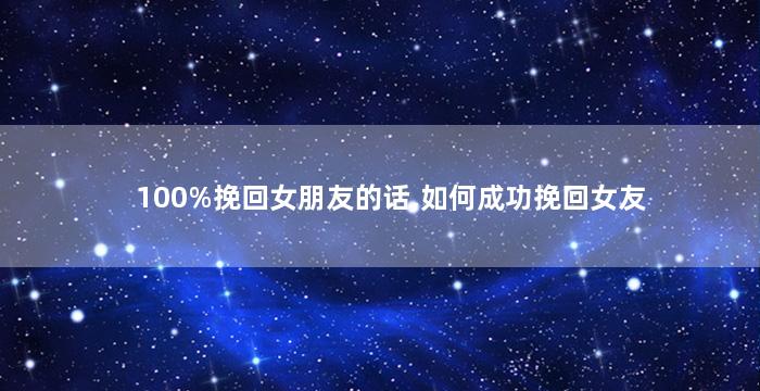 100%挽回女朋友的话,如何成功挽回女友