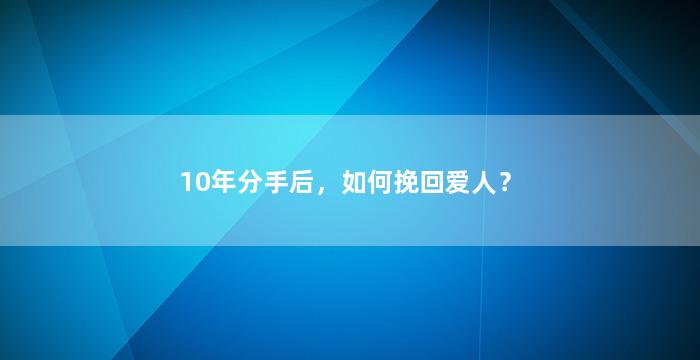 10年分手后，如何挽回爱人？