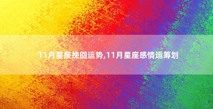 11月星座挽回运势,11月星座感情运筹划