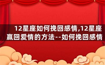 12星座如何挽回感情,12星座赢回爱情的方法--如何挽回感情成功