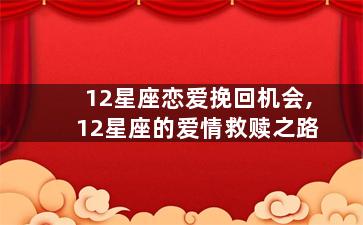 12星座恋爱挽回机会,12星座的爱情救赎之路