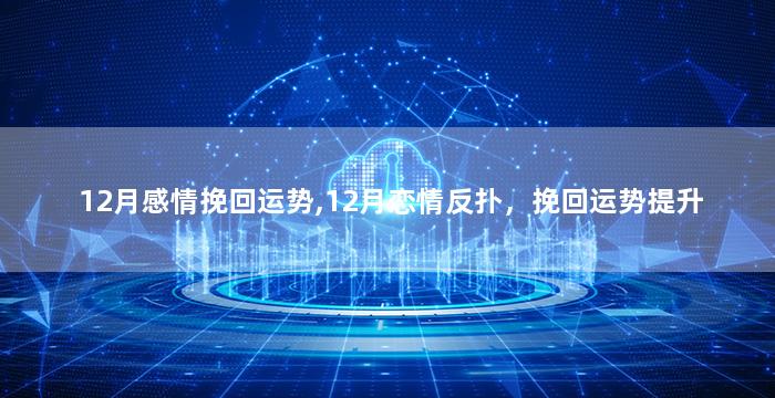 12月感情挽回运势,12月恋情反扑，挽回运势提升