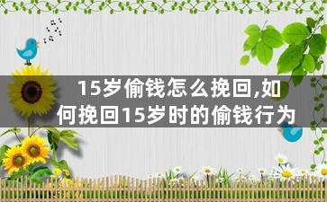 15岁偷钱怎么挽回,如何挽回15岁时的偷钱行为