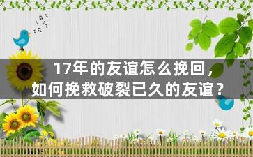 17年的友谊怎么挽回，如何挽救破裂已久的友谊？