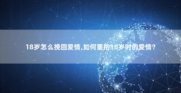 18岁怎么挽回爱情,如何重拾18岁时的爱情？