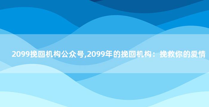 2099挽回机构公众号,2099年的挽回机构：挽救你的爱情
