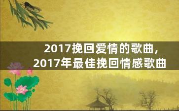 2017挽回爱情的歌曲,2017年最佳挽回情感歌曲