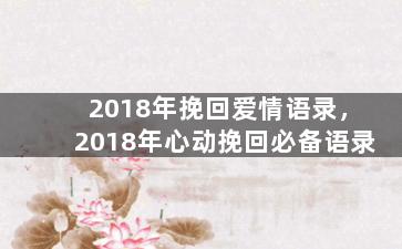 2018年挽回爱情语录，2018年心动挽回必备语录