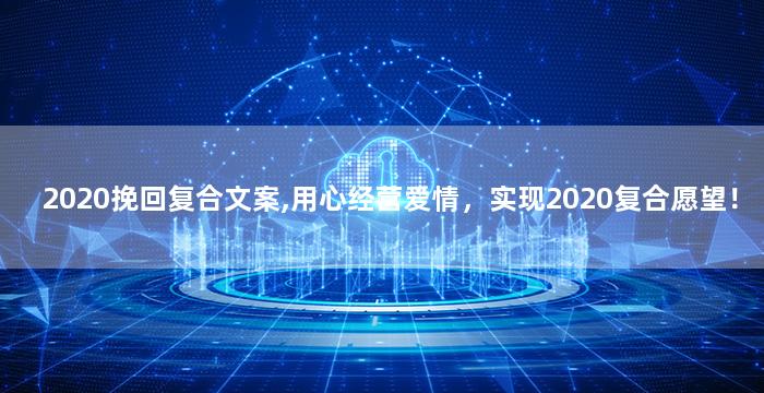 2020挽回复合文案,用心经营爱情，实现2020复合愿望！