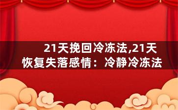 21天挽回冷冻法,21天恢复失落感情：冷静冷冻法