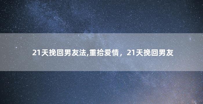 21天挽回男友法,重拾爱情，21天挽回男友