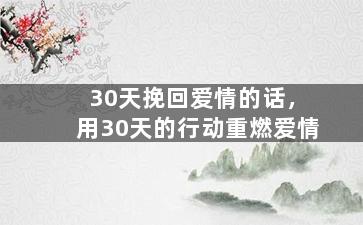 30天挽回爱情的话，用30天的行动重燃爱情