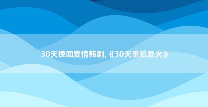 30天挽回爱情韩剧,《30天重拾爱火》
