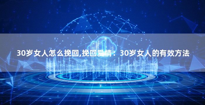 30岁女人怎么挽回,挽回爱情：30岁女人的有效方法