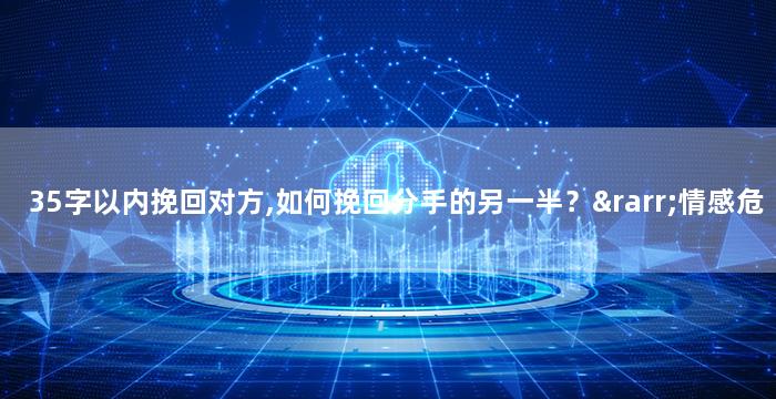 35字以内挽回对方,如何挽回分手的另一半？→情感危机怎么办？学会挽回爱情