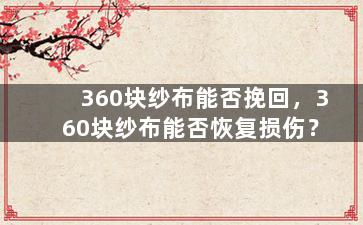 360块纱布能否挽回，360块纱布能否恢复损伤？