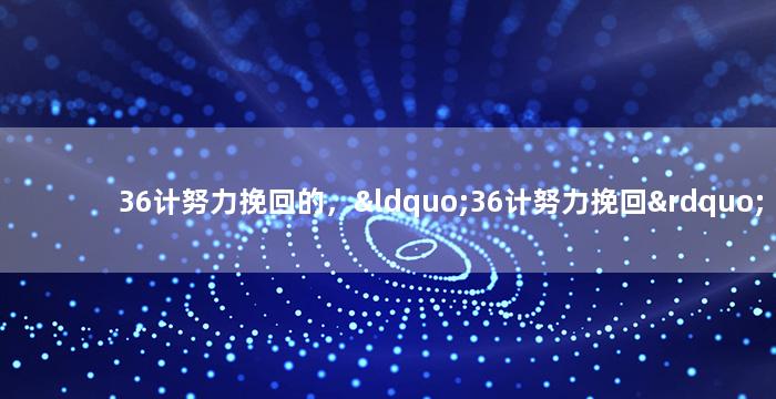 36计努力挽回的，“36计努力挽回”美满恋情共同筑梦