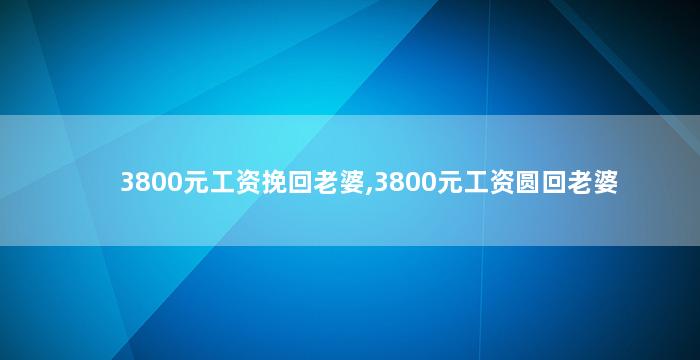 3800元工资挽回老婆,3800元工资圆回老婆