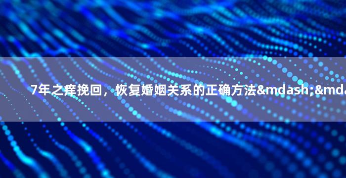 7年之痒挽回，恢复婚姻关系的正确方法——7年磨合
