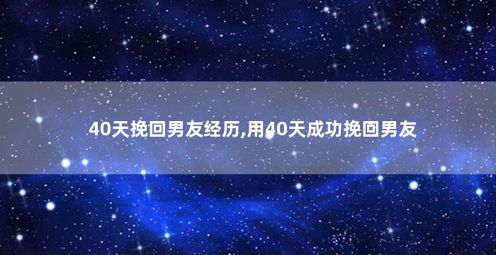 40天挽回男友经历,用40天成功挽回男友