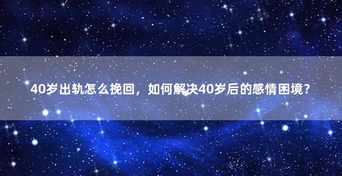 40岁出轨怎么挽回，如何解决40岁后的感情困境？