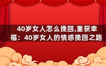 40岁女人怎么挽回,重获幸福：40岁女人的情感挽回之路