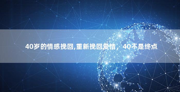 40岁的情感挽回,重新挽回爱情，40不是终点