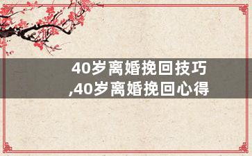 40岁离婚挽回技巧,40岁离婚挽回心得