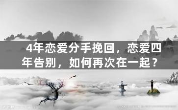 4年恋爱分手挽回，恋爱四年告别，如何再次在一起？