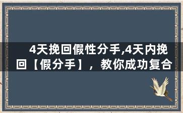 4天挽回假性分手,4天内挽回【假分手】，教你成功复合