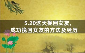 5.20这天挽回女友,成功挽回女友的方法及经历