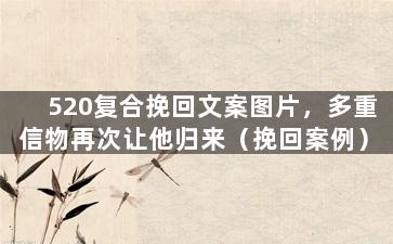 520复合挽回文案图片，多重信物再次让他归来（挽回案例）