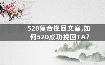 520复合挽回文案,如何520成功挽回TA？