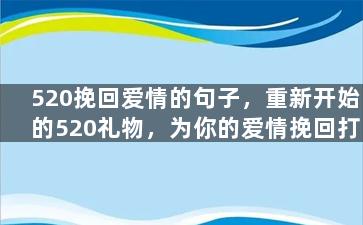 520挽回爱情的句子，重新开始的520礼物，为你的爱情挽回打下基础