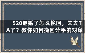 520退婚了怎么挽回，失去TA了？教你如何挽回分手的对象