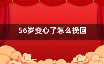 56岁变心了怎么挽回