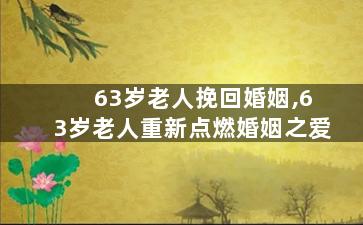 63岁老人挽回婚姻,63岁老人重新点燃婚姻之爱
