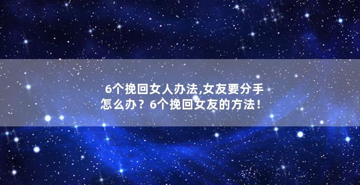 6个挽回女人办法,女友要分手怎么办？6个挽回女友的方法！
