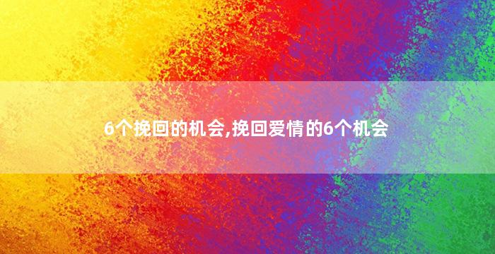 6个挽回的机会,挽回爱情的6个机会