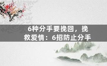6种分手要挽回，挽救爱情：6招防止分手