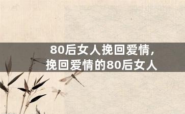 80后女人挽回爱情,挽回爱情的80后女人
