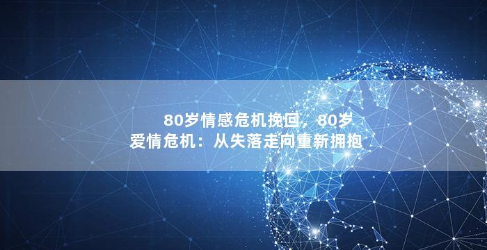 80岁情感危机挽回，80岁爱情危机：从失落走向重新拥抱