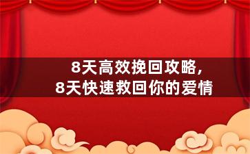 8天高效挽回攻略,8天快速救回你的爱情