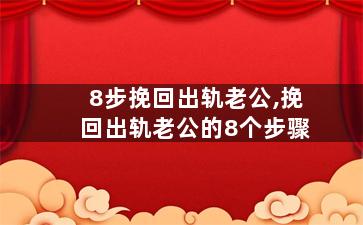 8步挽回出轨老公,挽回出轨老公的8个步骤