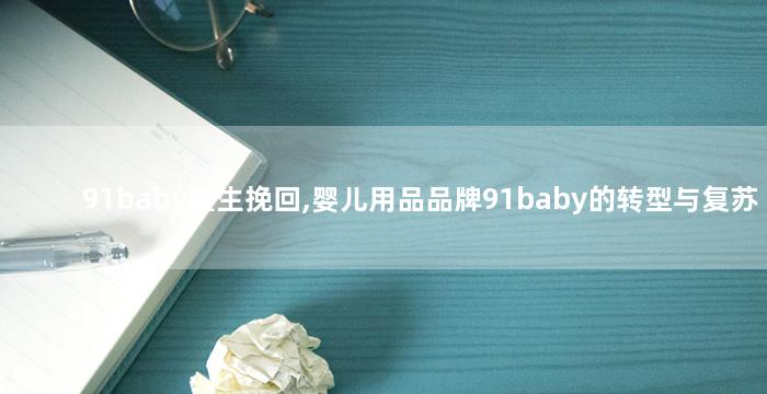 91baby重生挽回,婴儿用品品牌91baby的转型与复苏