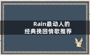 Rain最动人的经典挽回情歌推荐
