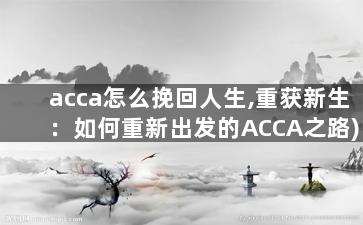 acca怎么挽回人生,重获新生：如何重新出发的ACCA之路)